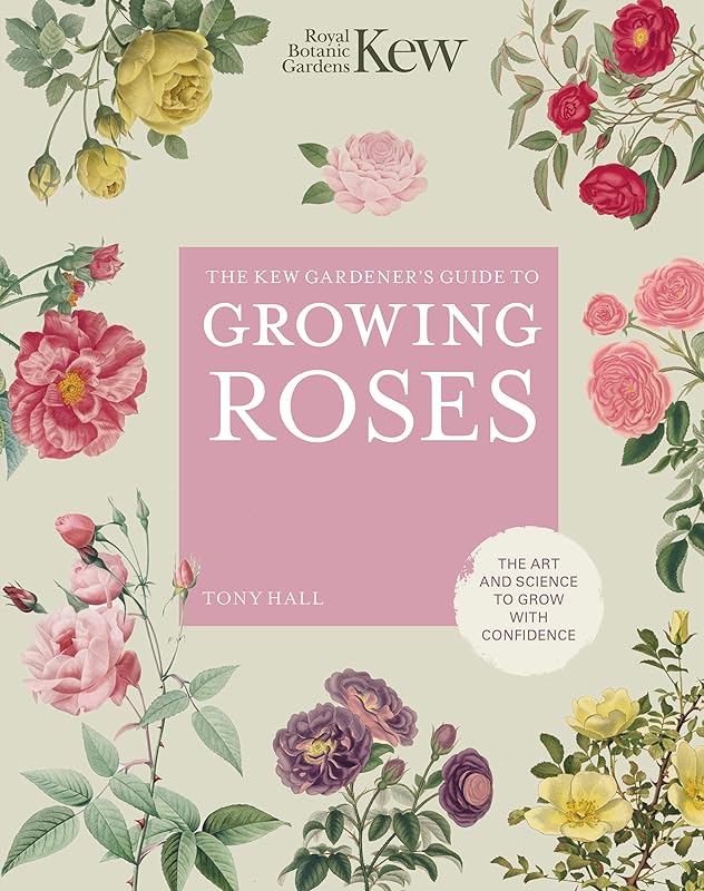 The Kew Gardener's Guide to Growing Roses: The Art and Science to Grow with Confidence (Volume 8) (Kew Experts, 8) by Royal Botanic Gardens Kew