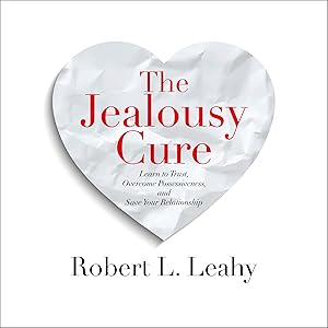 The Jealousy Cure: Learn to Trust, Overcome Possessiveness, and Save Your Relationship by Robert L. Leahy