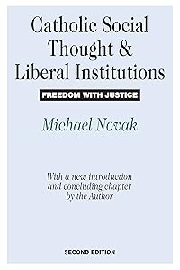 Catholic Social Thought and Liberal Institutions: Freedom with Justice by Michael Novak