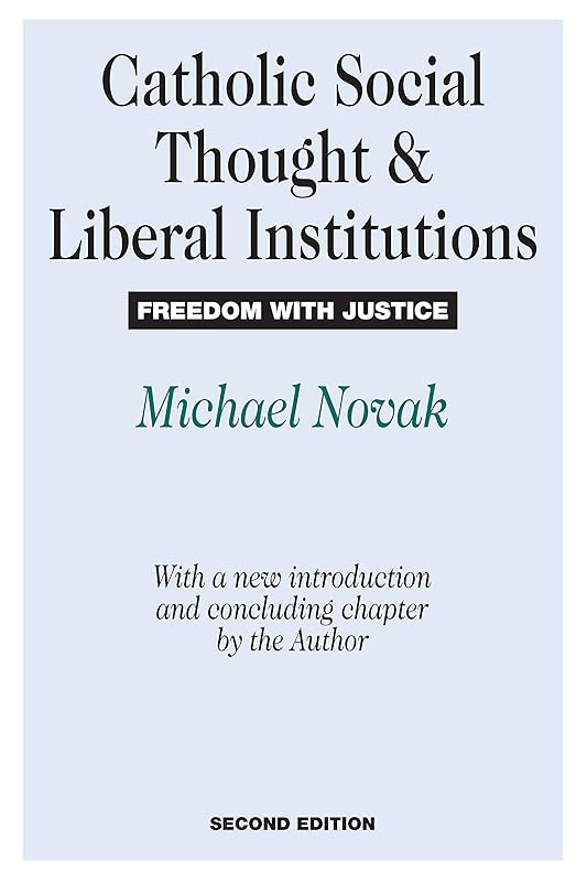 Catholic Social Thought and Liberal Institutions: Freedom with Justice by Michael Novak