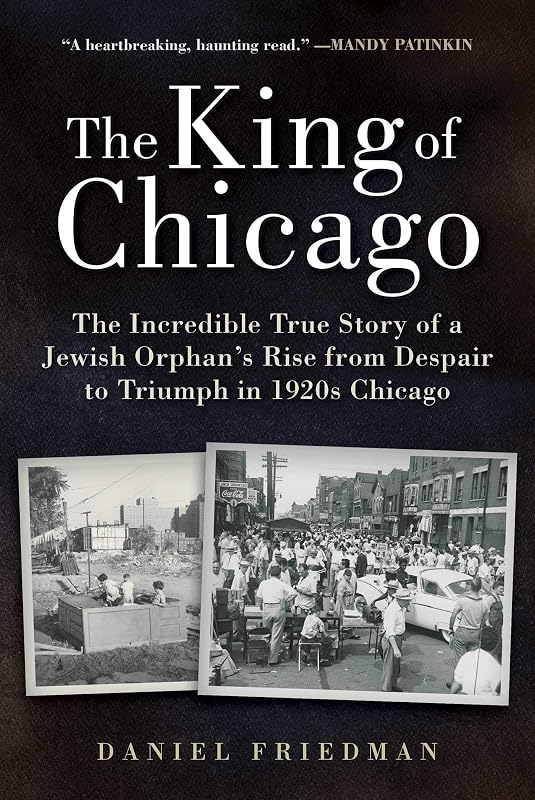 The King of Chicago: The Incredible True Story of a Jewish Orphan's Rise from Despair to Triumph in 1920s Chicago by Daniel Friedman