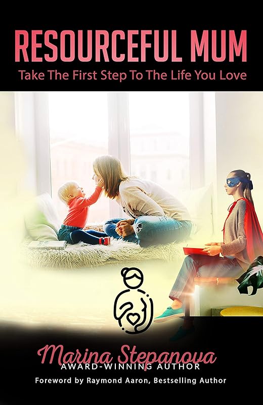 Resourceful Mum: Take The First Step To The Life You Love by Marina Stepanova