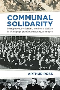 Communal Solidarity: Immigration, Settlement, and Social Welfare in Winnipeg’s Jewish Community, 1882–1930 (Studies in Immigration and Culture, 16) by Arthur Ross