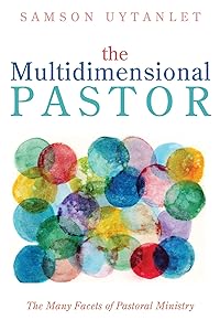 The Multidimensional Pastor: The Many Facets of Pastoral Ministry by Samson Uytanlet