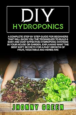 DIY HYDROPONICS: A complete guide for beginners that will show you the techniques to build 6 easy and cost effective hydroponic systems, explaining what the best kept secrets for a fast growth