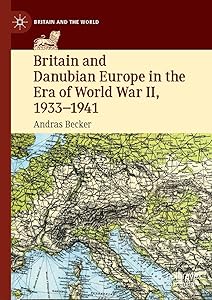 Britain and Danubian Europe in the Era of World War II, 1933-1941 (Britain and the World) by Andras Becker