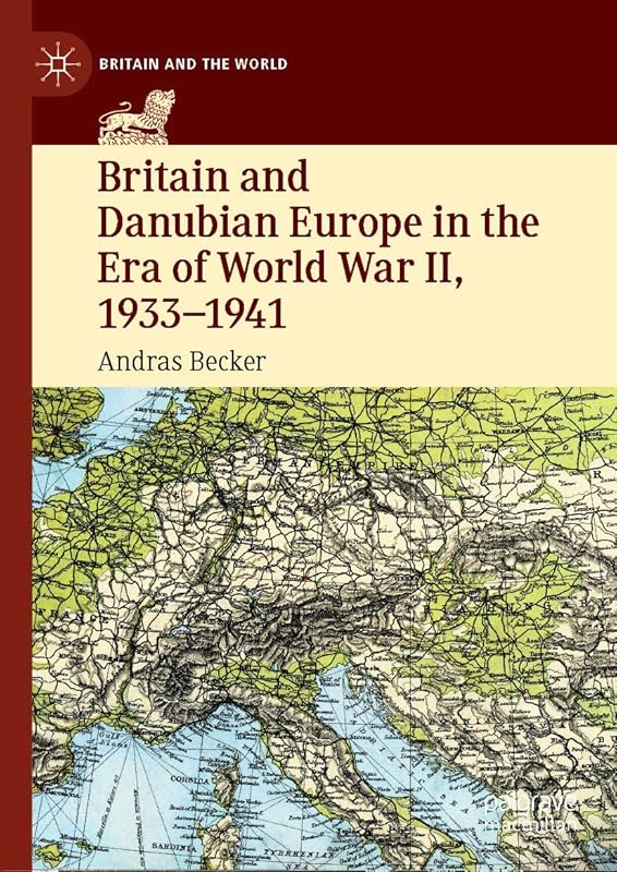 Britain and Danubian Europe in the Era of World War II, 1933-1941 (Britain and the World) by Andras Becker