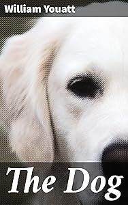 The Dog: Exploring Canine History, Behavior, and Care in 19th-Century Natural History by William Youatt