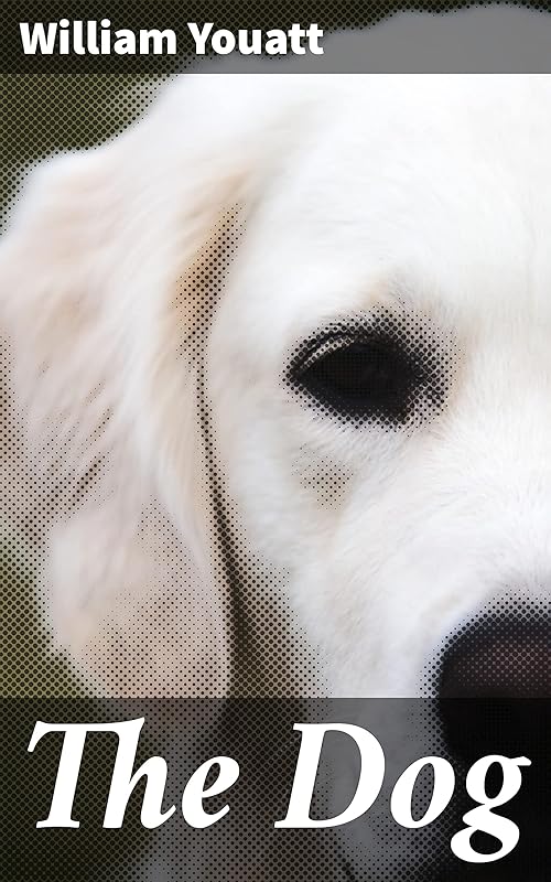 The Dog: Exploring Canine History, Behavior, and Care in 19th-Century Natural History by William Youatt