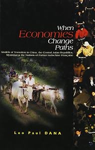 When Economies Change Paths: Models of Transition in China, the Central Asian Republics, Myanmar & the Nations of Former Indochine Française by Leo Paul Dana