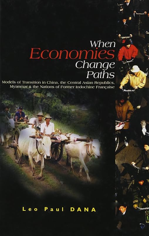 When Economies Change Paths: Models of Transition in China, the Central Asian Republics, Myanmar & the Nations of Former Indochine Française by Leo Paul Dana