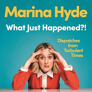 What Just Happened?!: Dispatches from Turbulent Times by Marina Hyde