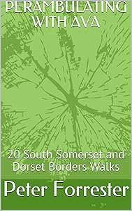PERAMBULATING WITH AVA: 20 South Somerset and Dorset Borders Walks by Peter Forrester