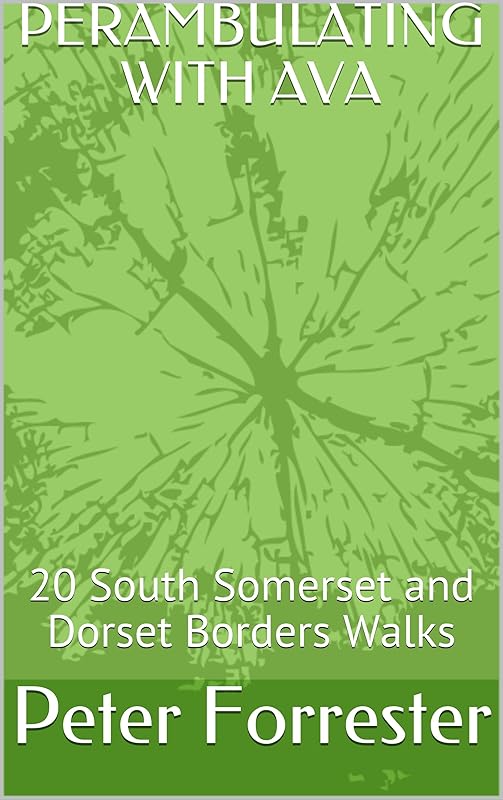 PERAMBULATING WITH AVA: 20 South Somerset and Dorset Borders Walks by Peter Forrester