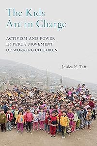 The Kids Are in Charge: Activism and Power in Peru's Movement of Working Children (Critical Perspectives on Youth Book 2) by Jessica K. Taft