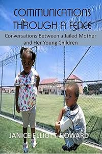Communications Through a Fence: Conversations between a Jailed Mother and her Young Children by Janice Elliott-Howard