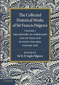 The Collected Historical Works of Sir Francis Palgrave, K.H. by Francis Palgrave