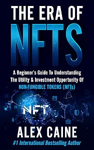 The Era of NFTs: A Beginner’s Guide To Understanding The Utility & Investment Opportunity Of Non-Fungible Tokens (NFTs) (New Frontier Investing For Beginners Book 2) by Alex Caine