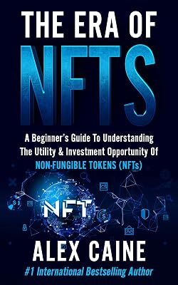 The Era of NFTs: A Beginner’s Guide To Understanding The Utility & Investment Opportunity Of Non-Fungible Tokens (NFTs) (New Frontier Investing For Beginners Book 2)
