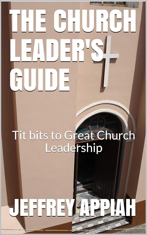 THE CHURCH LEADER'S GUIDE: Tit bits to Great Church Leadership by JEFFREY APPIAH