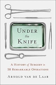 Under the Knife: A History of Surgery in 28 Remarkable Operations by Arnold van de Laar