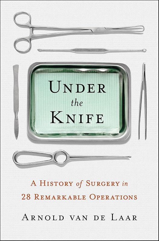 Under the Knife: A History of Surgery in 28 Remarkable Operations by Arnold van de Laar