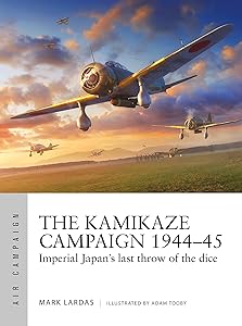 The Kamikaze Campaign 1944–45: Imperial Japan's last throw of the dice (Air Campaign) by Mark Lardas