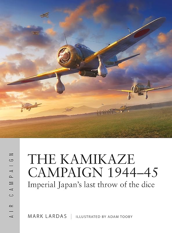 The Kamikaze Campaign 1944–45: Imperial Japan's last throw of the dice (Air Campaign) by Mark Lardas