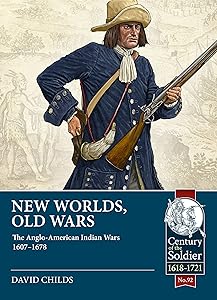 New Worlds, Old Wars: The Anglo-American Indian Wars 1607-1678 (Century of the Soldier)