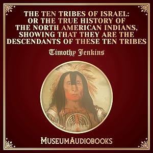 The Ten Tribes of Israel: Or the True History of the North American Indians, Showing That They Are the Descendants of These Ten Tribes by Timothy Jenkins