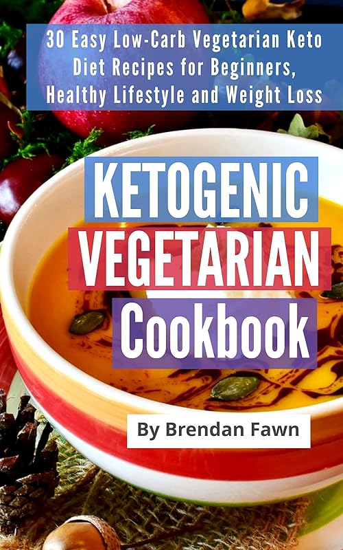 Ketogenic Vegetarian Cookbook: 30 Easy Low-Carb Vegetarian Keto Diet Recipes for Beginners, Healthy Lifestyle and Weight Loss by Brendan Fawn