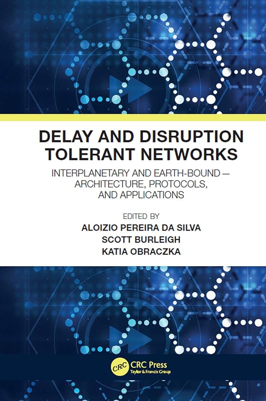 Delay and Disruption Tolerant Networks: Interplanetary and Earth-Bound -- Architecture, Protocols, and Applications by Aloizio Pereira da Silva