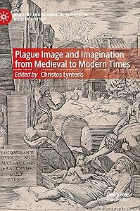 Plague Image and Imagination from Medieval to Modern Times: Representing an Iconic Disease from Medieval to Modern Times (Medicine and Biomedical Sciences in Modern History)