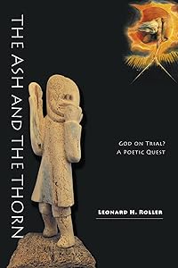 The Ash and The Thorn: God on Trial? A Poetic Quest by Leonard H. Roller
