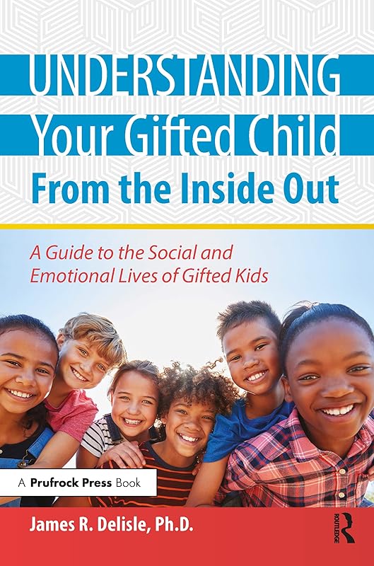 Understanding Your Gifted Child From the Inside Out: A Guide to the Social and Emotional Lives of Gifted Kids by James R. Delisle Ph.D.