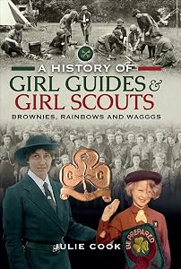 A History of Girl Guides & Girl Scouts: Brownies, Rainbows and WAGGGS by Julie Cook