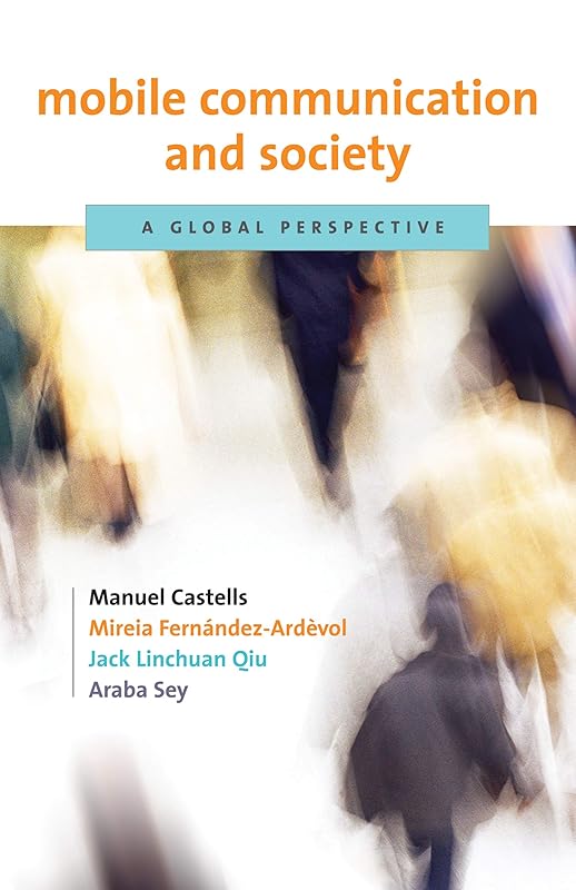 Mobile Communication and Society: A Global Perspective (Information Revolution and Global Politics) by Manuel Castells