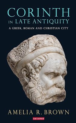 Corinth in Late Antiquity: A Greek, Roman and Christian City (Library of Classical Studies Book 17)