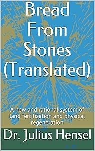 Bread From Stones (Translated): A new and rational system of land fertilization and physical regeneration by Julius Hensel