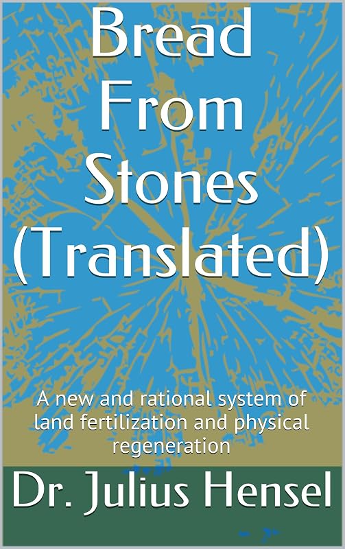 Bread From Stones (Translated): A new and rational system of land fertilization and physical regeneration by Julius Hensel