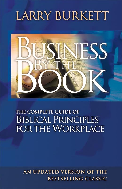 Business by the Book: The Complete Guide of Biblical Principles for the Workplace by Larry Burkett