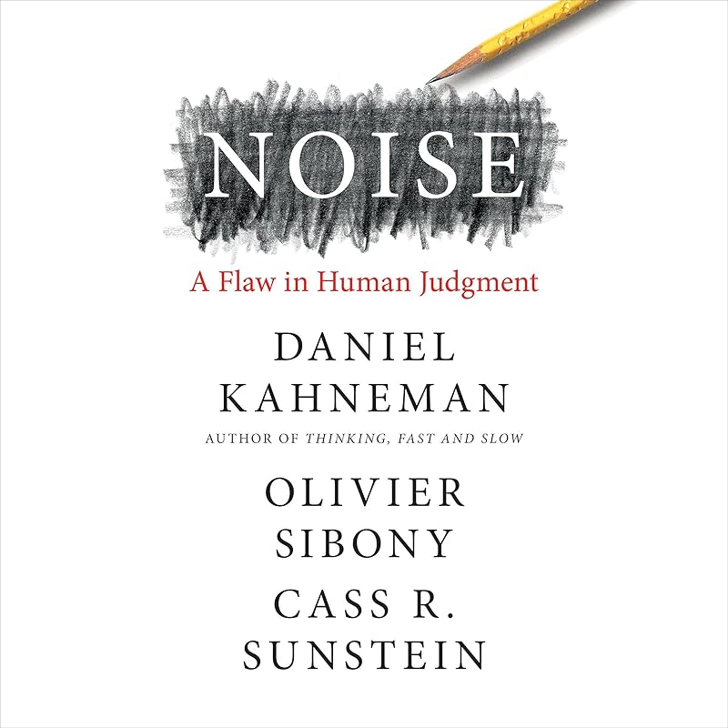 Noise: A Flaw in Human Judgment by Daniel Kahneman