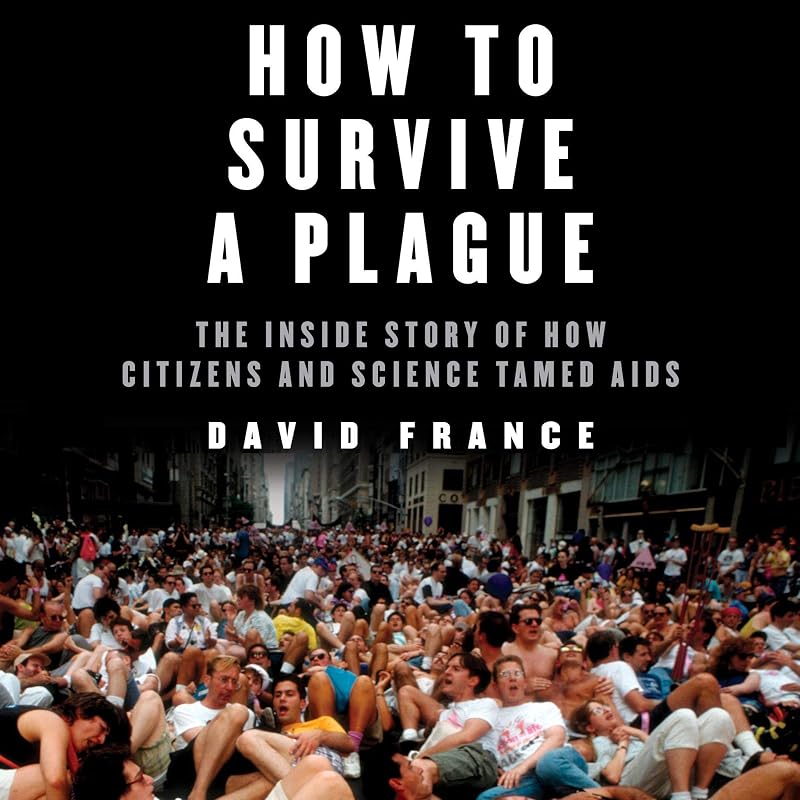 How to Survive a Plague: The Inside Story of How Citizens and Science Tamed AIDS by David France