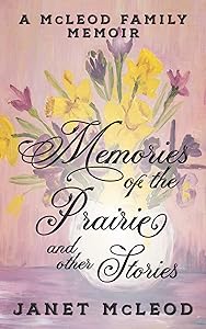 Memories of the Prairie and Other Stories: A McLeod Family Memoir by Janet McLeod