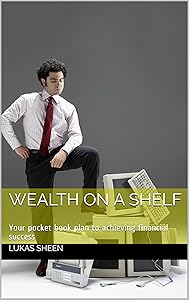 Wealth on a shelf: Your pocket book plan to achieving financial success by Lukas Sheen