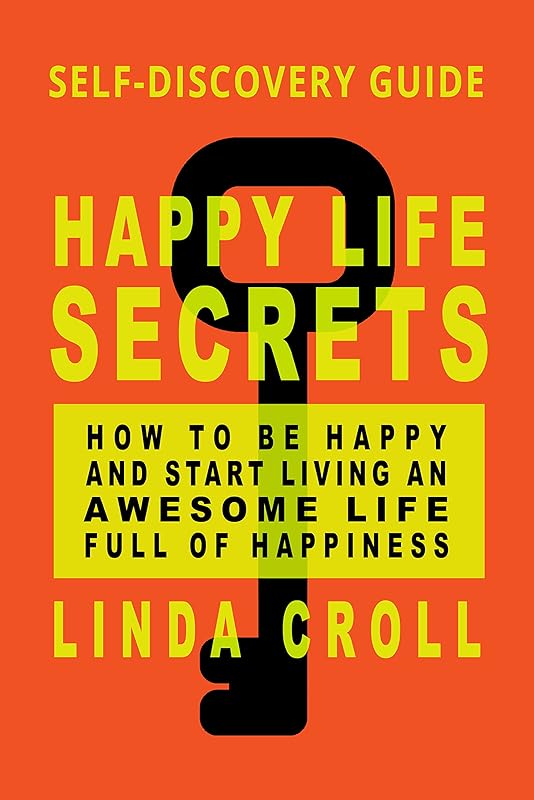 Happy Life Secrets: Self-Discovery Guide How To Be Happy And Start Living An Awesome Life Full Of Happiness by Linda Croll