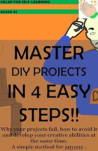 MASTER DIY PROJECTS IN 4 EASY STEPS!!: Why your projects fail, how to avoid it and develop your creative abilities at the same time. A simple method for anyone. by Alaza Aj