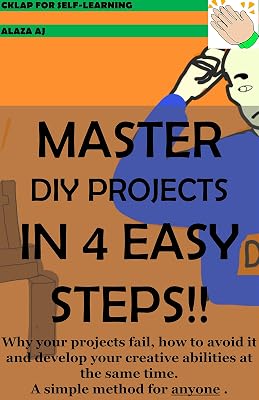 MASTER DIY PROJECTS IN 4 EASY STEPS!!: Why your projects fail, how to avoid it and develop your creative abilities at the same time. A simple method for anyone.