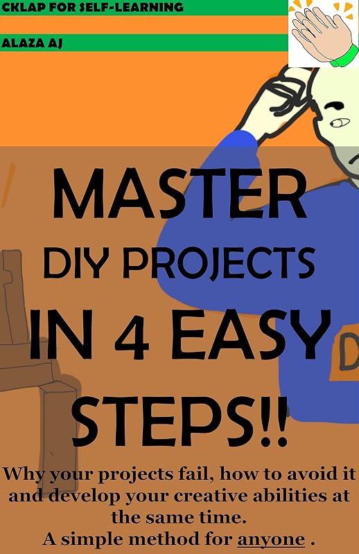 MASTER DIY PROJECTS IN 4 EASY STEPS!!: Why your projects fail, how to avoid it and develop your creative abilities at the same time. A simple method for anyone. by Alaza Aj