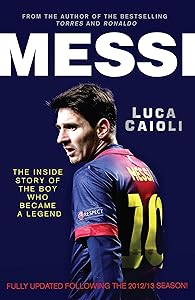Messi – 2014 Updated Edition: The Inside Story of the Boy Who Became a Legend (Luca Caioli)